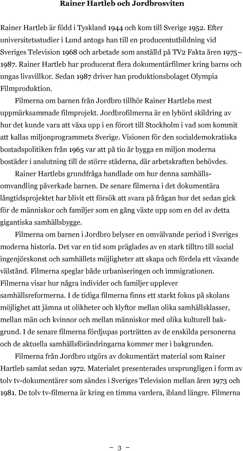 Rainer Hartleb har producerat flera dokumentärfilmer kring barns och ungas livsvillkor. Sedan 1987 driver han produktionsbolaget Olympia Filmproduktion.