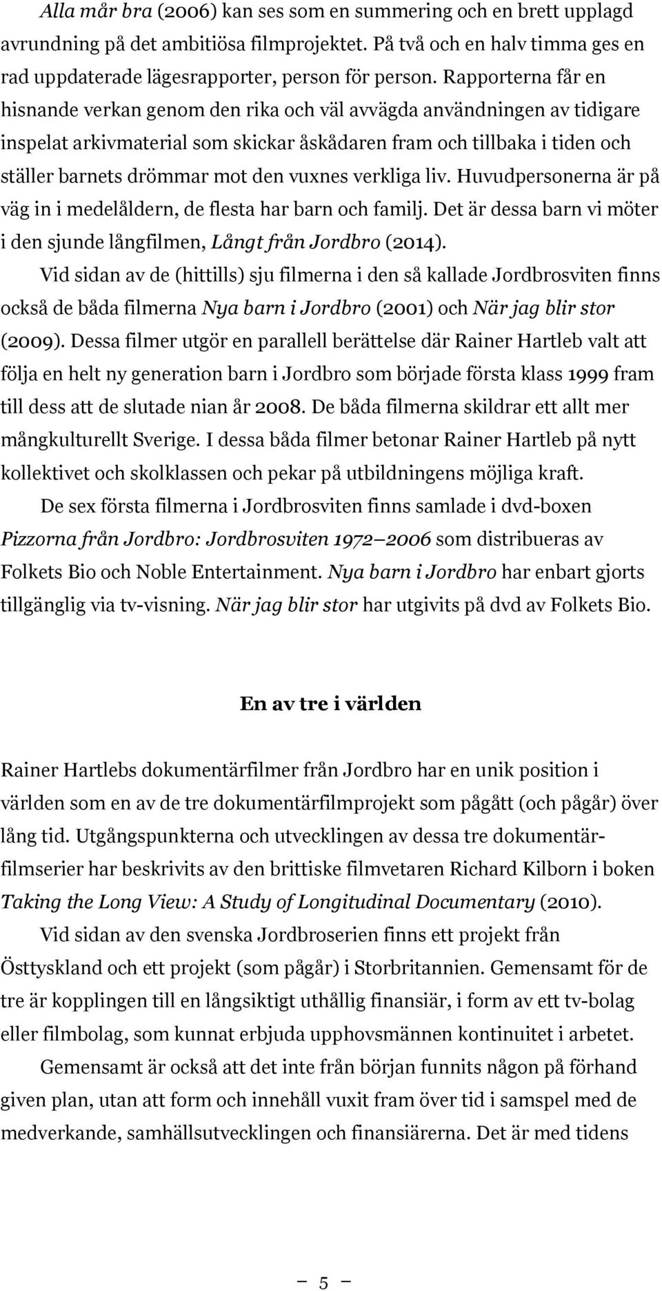 vuxnes verkliga liv. Huvudpersonerna är på väg in i medelåldern, de flesta har barn och familj. Det är dessa barn vi möter i den sjunde långfilmen, Långt från Jordbro (2014).