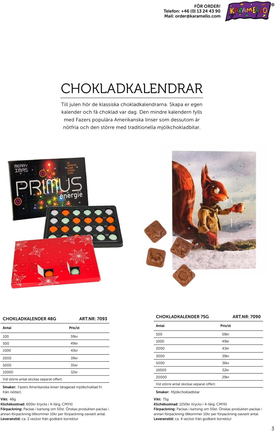 NR: 7093 100 59kr 500 49kr 1000 43kr 2000 39kr 5000 35kr 10000 32kr Vid större antal skickas separat offert. Smaker: Fazers Amerikanska linser (dragerad mjölkchoklad fri från nötter).