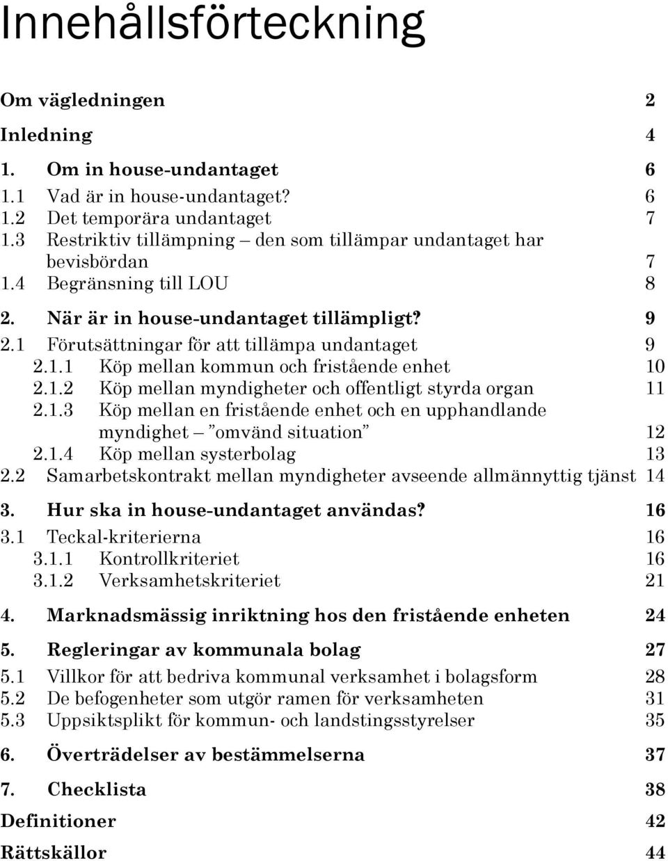 1.2 Köp mellan myndigheter och offentligt styrda organ 11 2.1.3 Köp mellan en fristående enhet och en upphandlande myndighet omvänd situation 12 2.1.4 Köp mellan systerbolag 13 2.