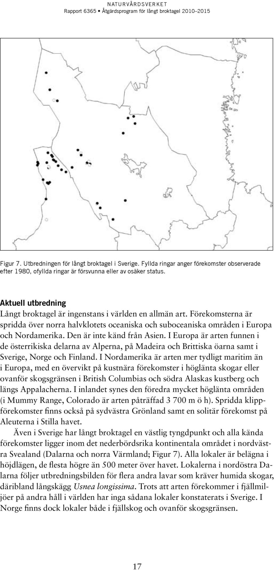 Den är inte känd från Asien. I Europa är arten funnen i de österrikiska delarna av Alperna, på Madeira och Brittiska öarna samt i Sverige, Norge och Finland.