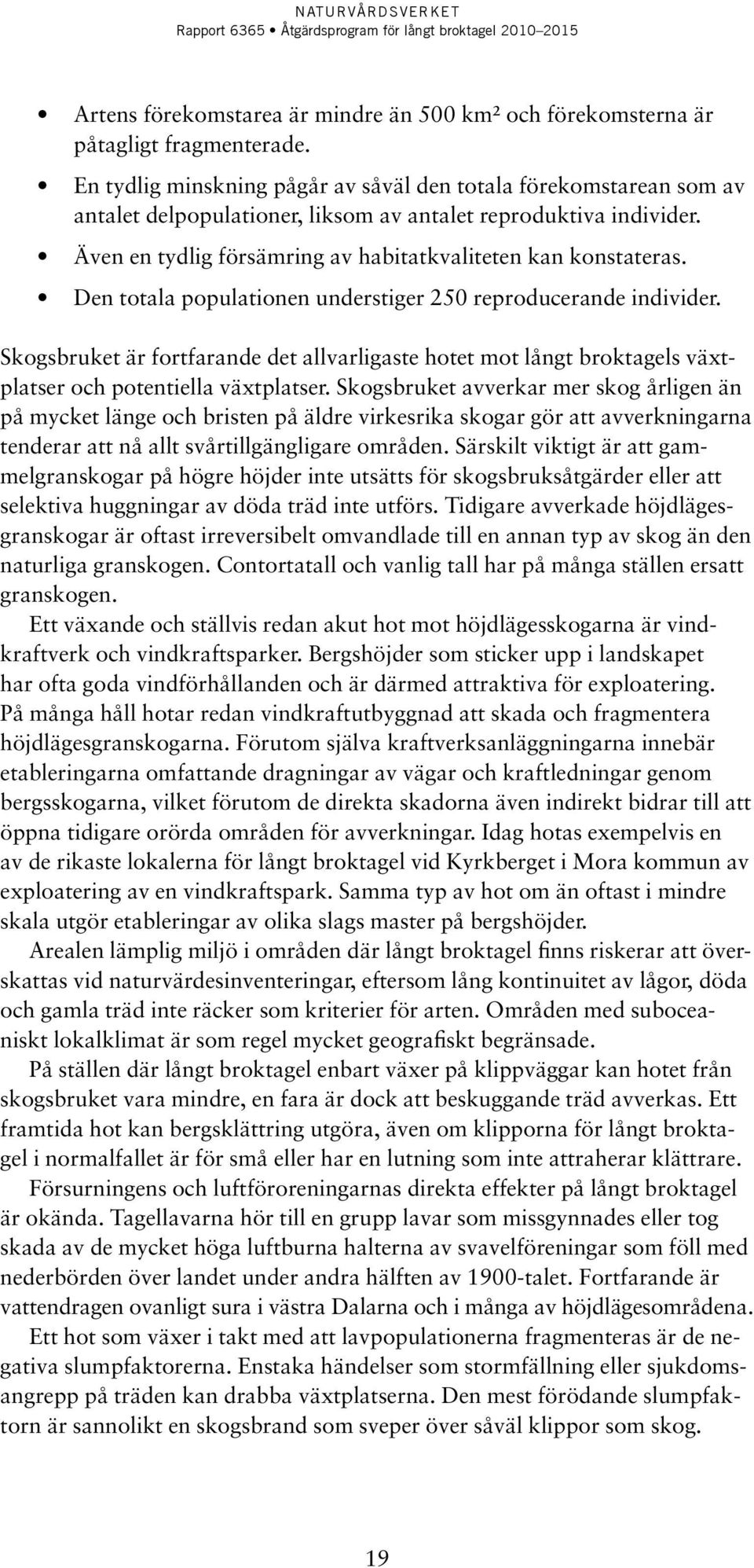 Den totala populationen understiger 250 reproducerande individer. Skogsbruket är fortfarande det allvarligaste hotet mot långt broktagels växtplatser och potentiella växtplatser.