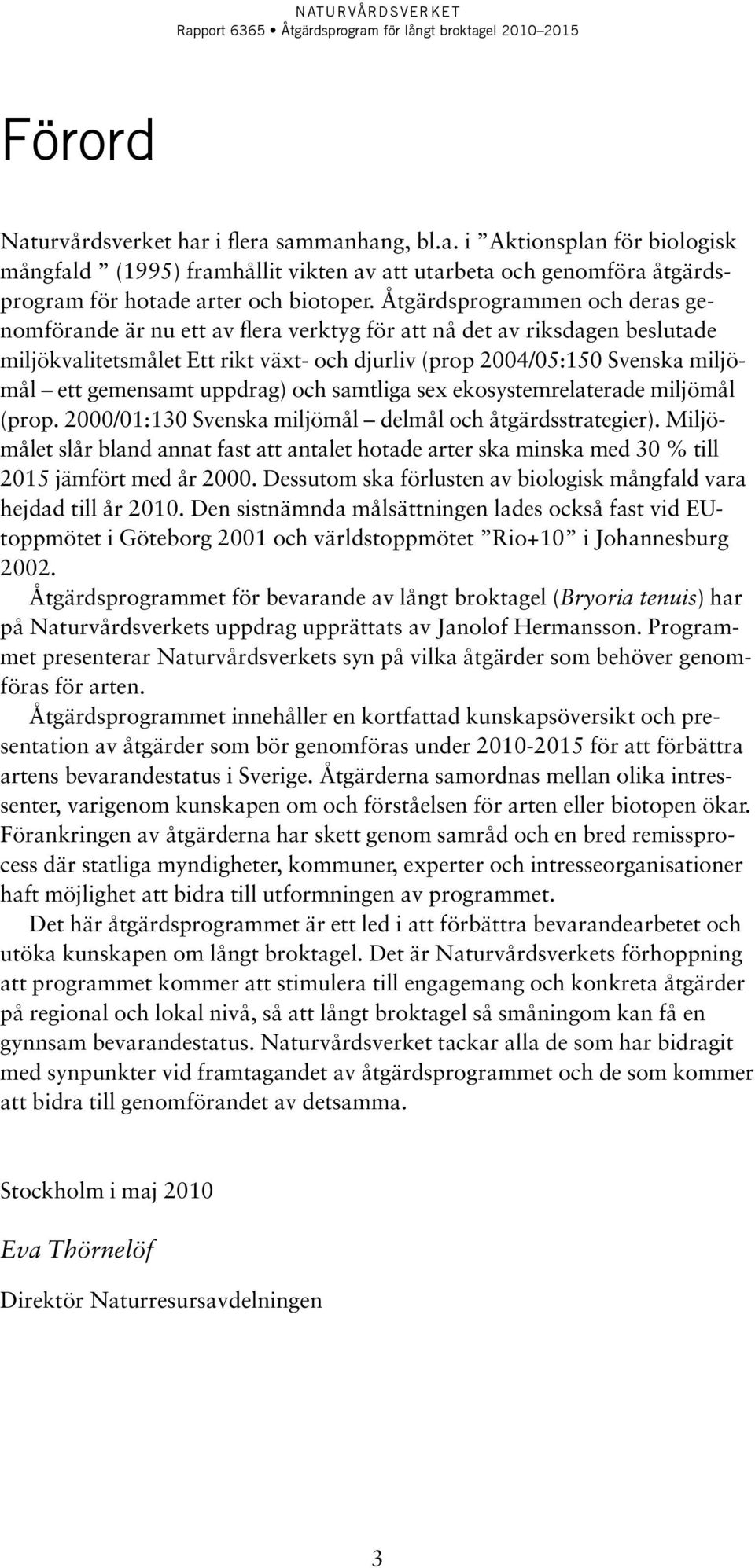 gemensamt uppdrag) och samtliga sex ekosystemrelaterade miljömål (prop. 2000/01:130 Svenska miljömål delmål och åtgärdsstrategier).