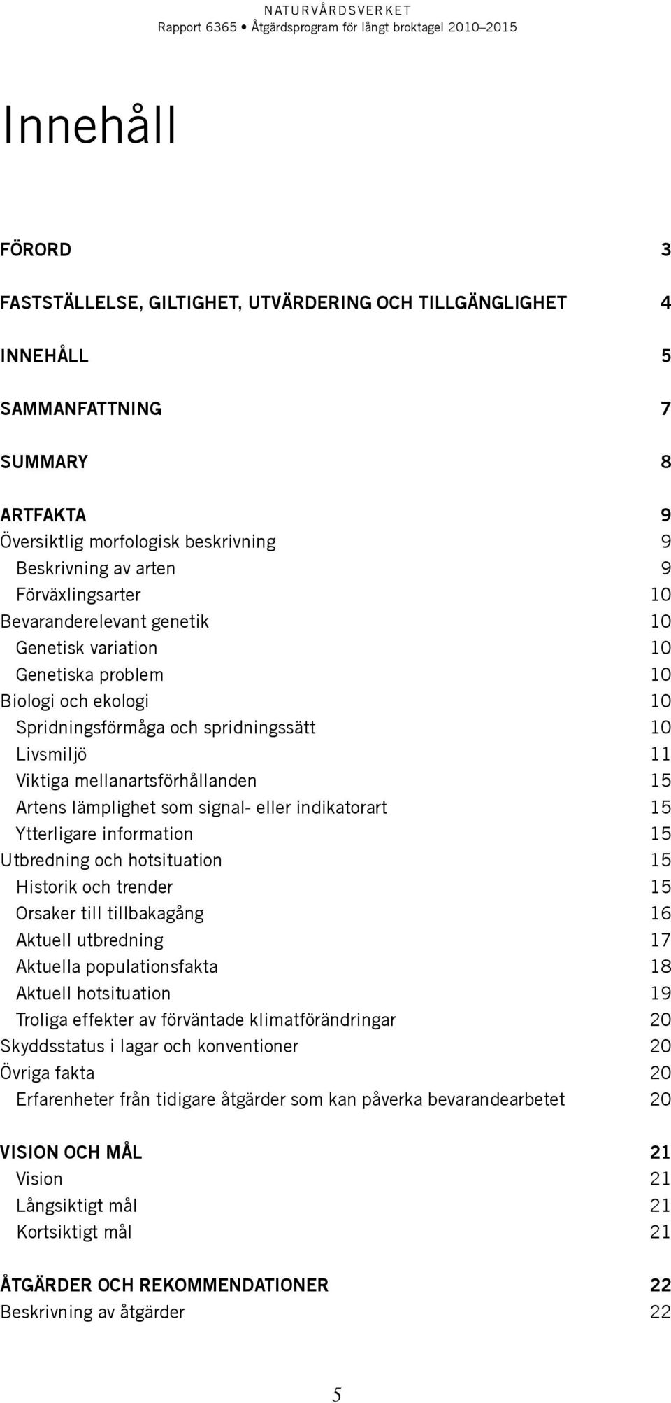 15 Artens lämplighet som signal- eller indikatorart 15 Ytterligare information 15 Utbredning och hotsituation 15 Historik och trender 15 Orsaker till tillbakagång 16 Aktuell utbredning 17 Aktuella