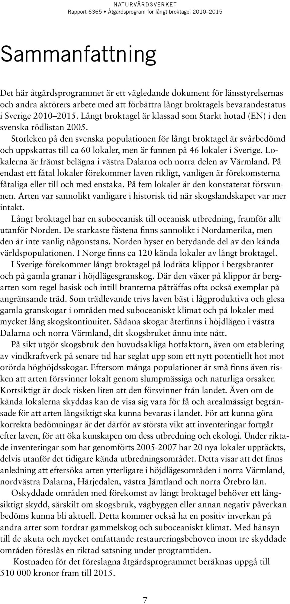 Storleken på den svenska populationen för långt broktagel är svårbedömd och uppskattas till ca 60 lokaler, men är funnen på 46 lokaler i Sverige.