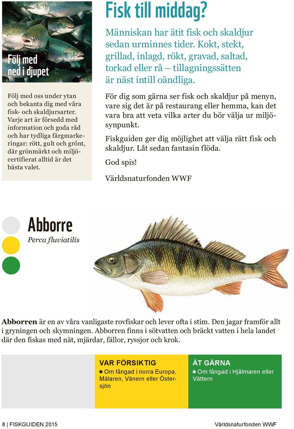 Människan har ätit fisk och skaldjur sedan urminnes tider. Kokt, stekt, grillad, inlagd, rökt, gravad, saltad, torkad eller rå tillagningssätten är näst intill oändliga.