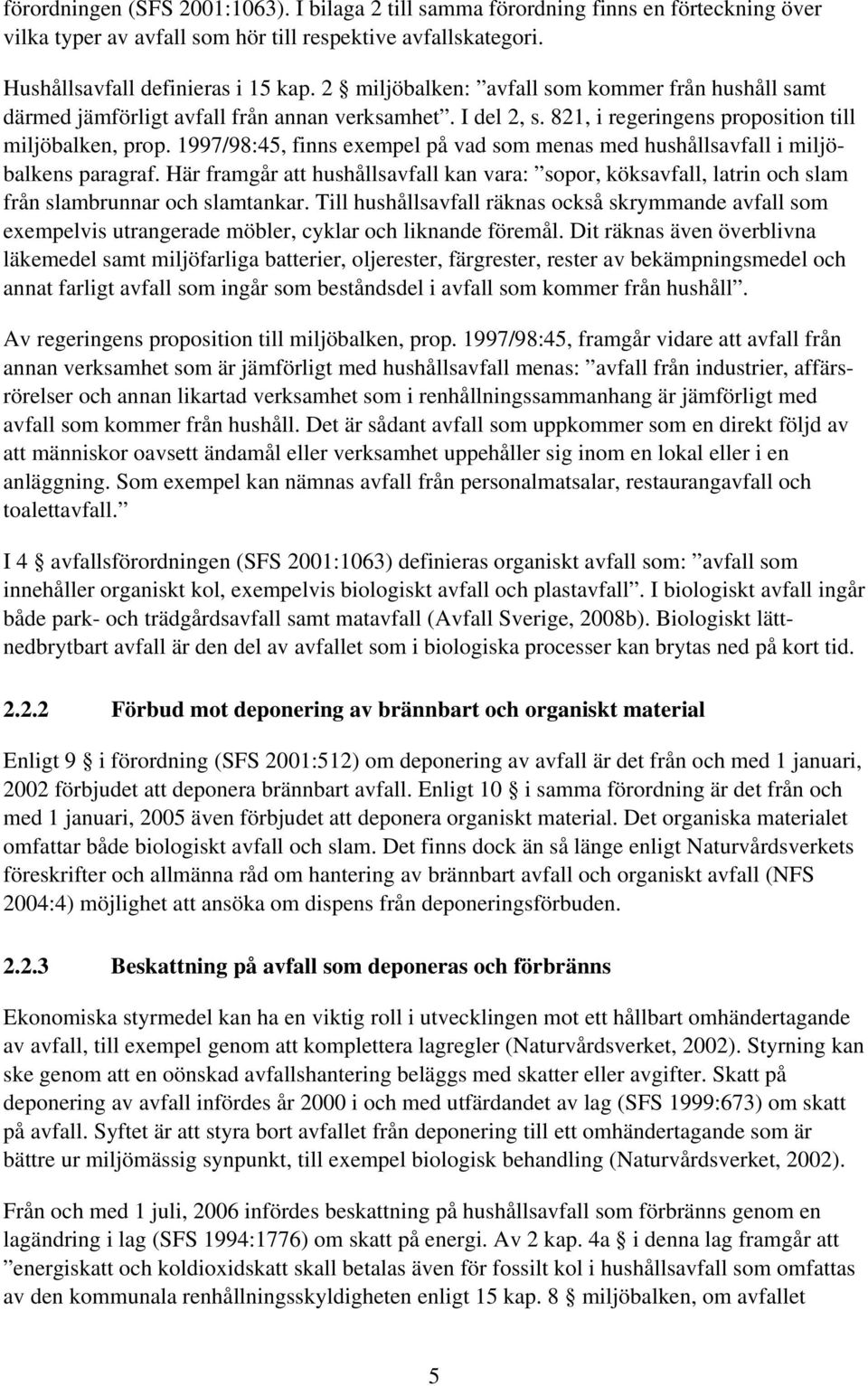 1997/98:45, finns exempel på vad som menas med hushållsavfall i miljöbalkens paragraf. Här framgår att hushållsavfall kan vara: sopor, köksavfall, latrin och slam från slambrunnar och slamtankar.