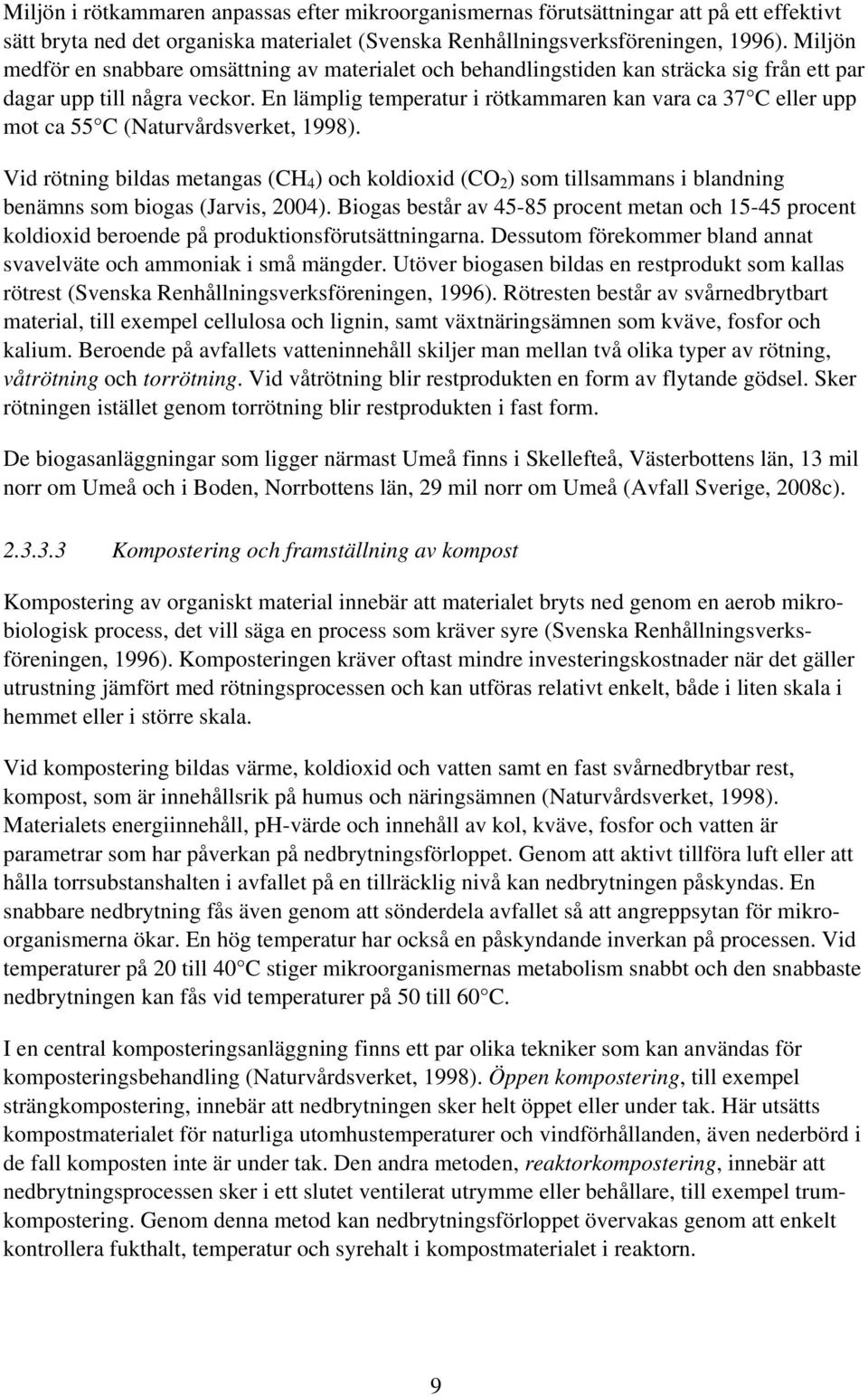 En lämplig temperatur i rötkammaren kan vara ca 37 C eller upp mot ca 55 C (Naturvårdsverket, 1998).