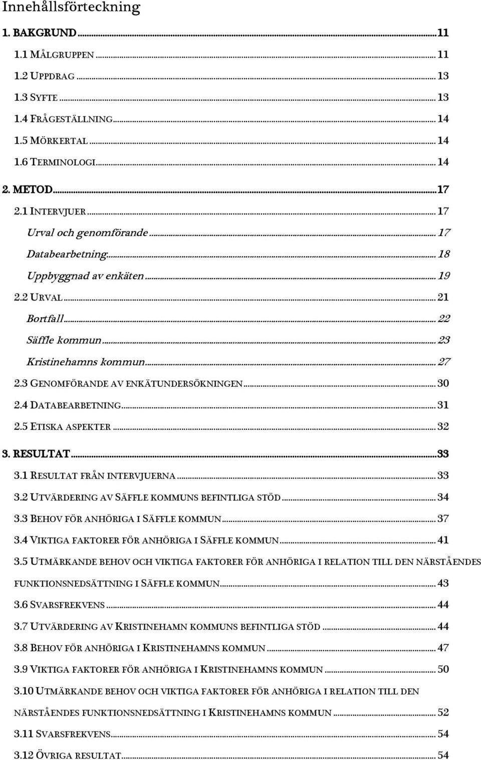 3 GENOMFÖRANDE AV ENKÄTUNDERSÖKNINGEN... 30 2.4 DATABEARBETNING... 31 2.5 ETISKA ASPEKTER... 32 3. RESULTAT... 33 3.1 RESULTAT FRÅN INTERVJUERNA... 33 3.2 UTVÄRDERING AV SÄFFLE KOMMUNS BEFINTLIGA STÖD.