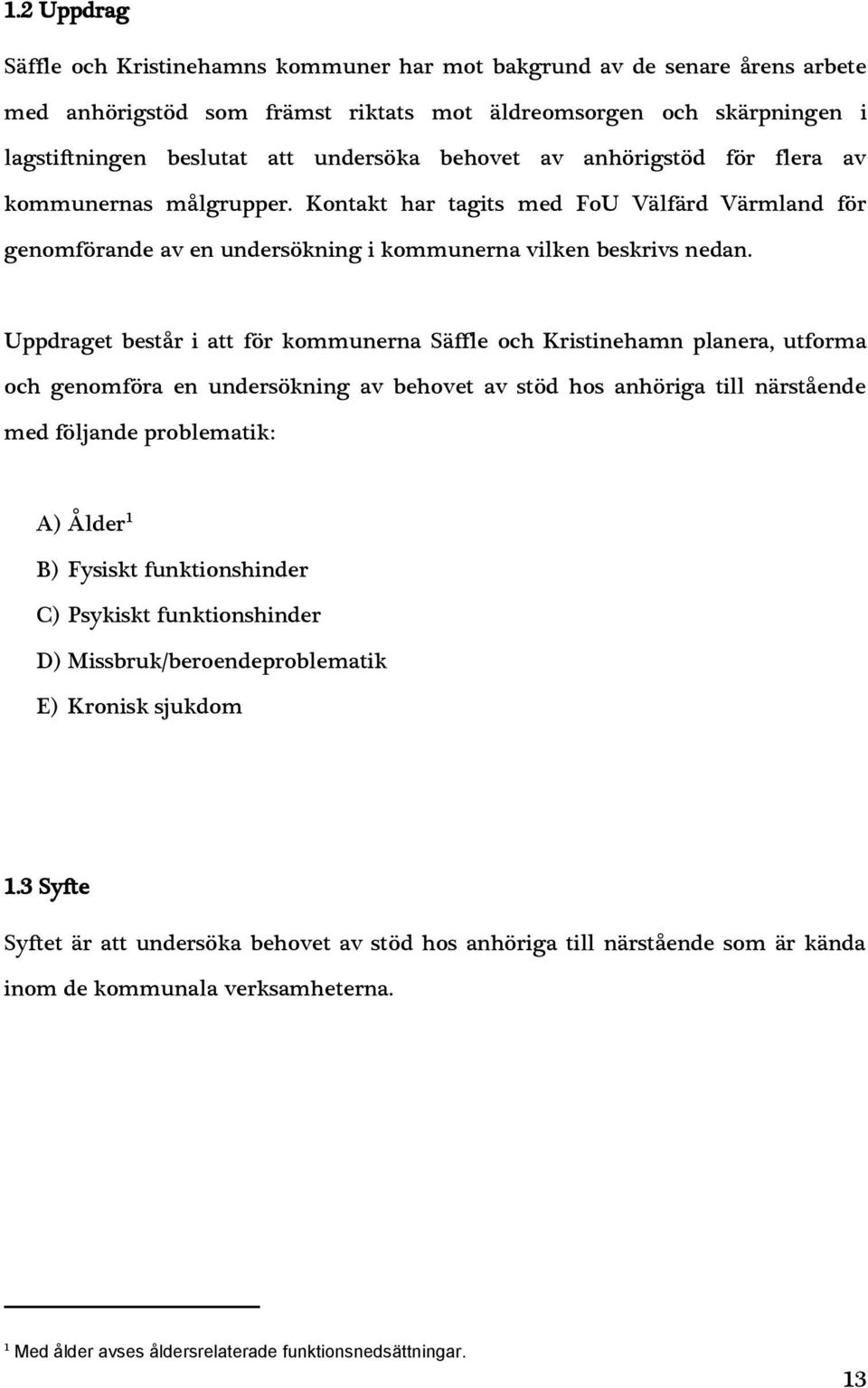 Uppdraget består i att för kommunerna Säffle och Kristinehamn planera, utforma och genomföra en undersökning av behovet av stöd hos anhöriga till närstående med följande problematik: A) Ålder 1 B)