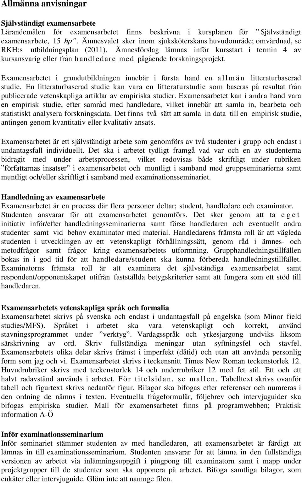 Ämnesförslag lämnas inför kursstart i termin 4 av kursansvarig eller från handledare med pågående forskningsprojekt.