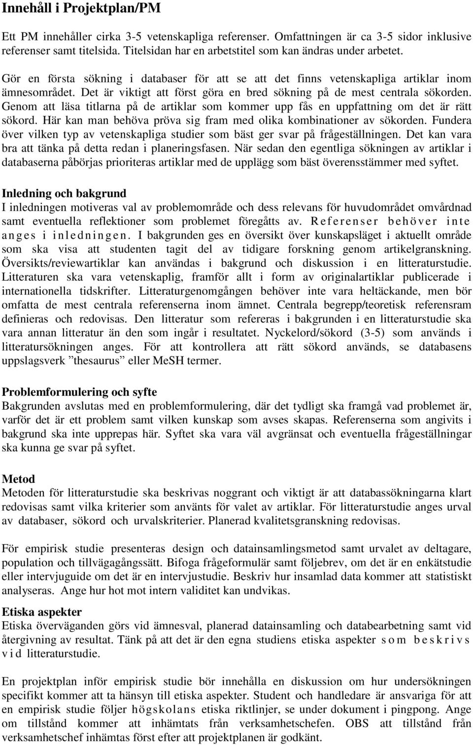 Det är viktigt att först göra en bred sökning på de mest centrala sökorden. Genom att läsa titlarna på de artiklar som kommer upp fås en uppfattning om det är rätt sökord.