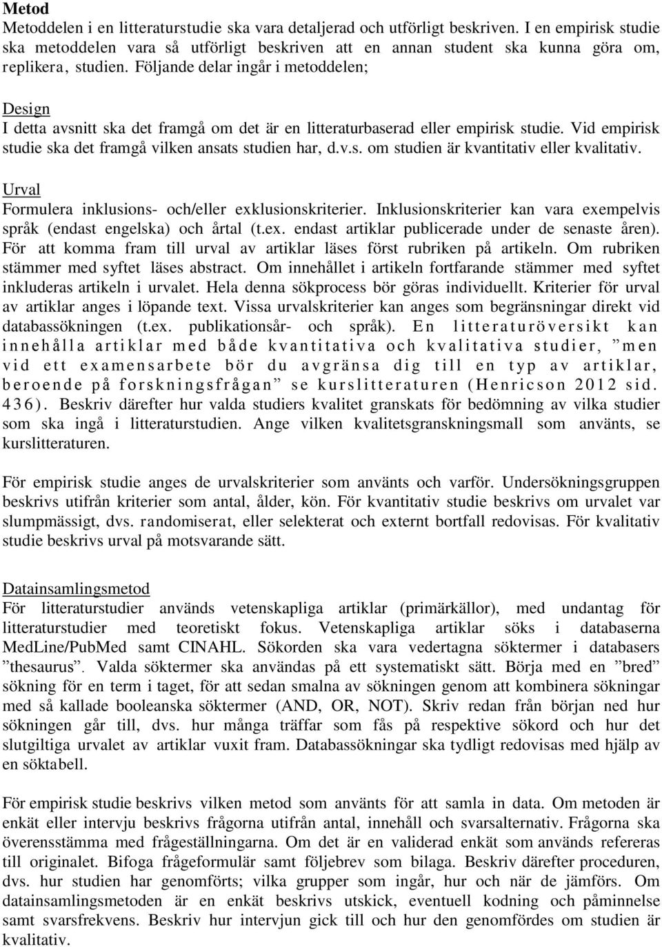 Följande delar ingår i metoddelen; Design I detta avsnitt ska det framgå om det är en litteraturbaserad eller empirisk studie. Vid empirisk studie ska det framgå vilken ansats studien har, d.v.s. om studien är kvantitativ eller kvalitativ.