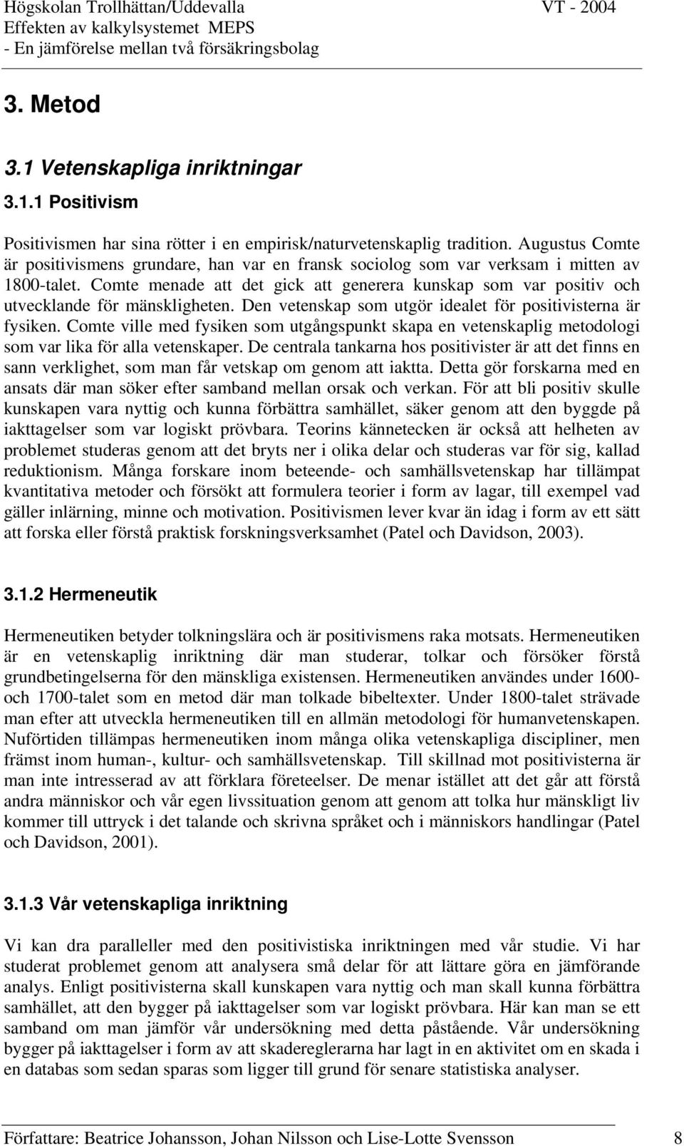 Comte menade att det gick att generera kunskap som var positiv och utvecklande för mänskligheten. Den vetenskap som utgör idealet för positivisterna är fysiken.