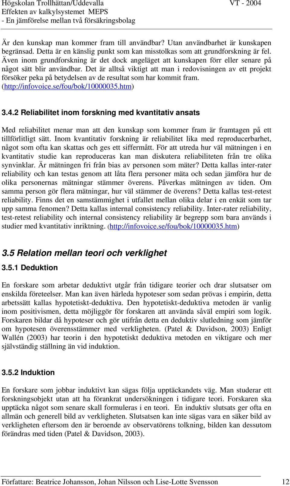 Det är alltså viktigt att man i redovisningen av ett projekt försöker peka på betydelsen av de resultat som har kommit fram. (http://infovoice.se/fou/bok/10000035.htm) 3.4.