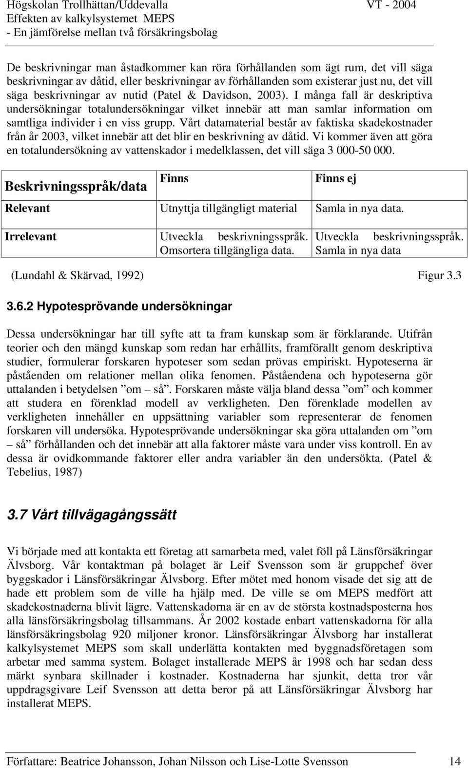 Vårt datamaterial består av faktiska skadekostnader från år 2003, vilket innebär att det blir en beskrivning av dåtid.