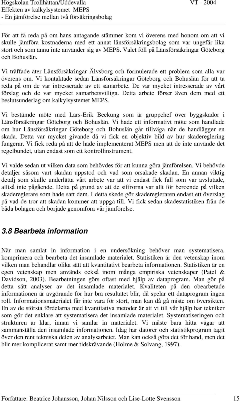 Vi kontaktade sedan Länsförsäkringar Göteborg och Bohuslän för att ta reda på om de var intresserade av ett samarbete. De var mycket intresserade av vårt förslag och de var mycket samarbetsvilliga.