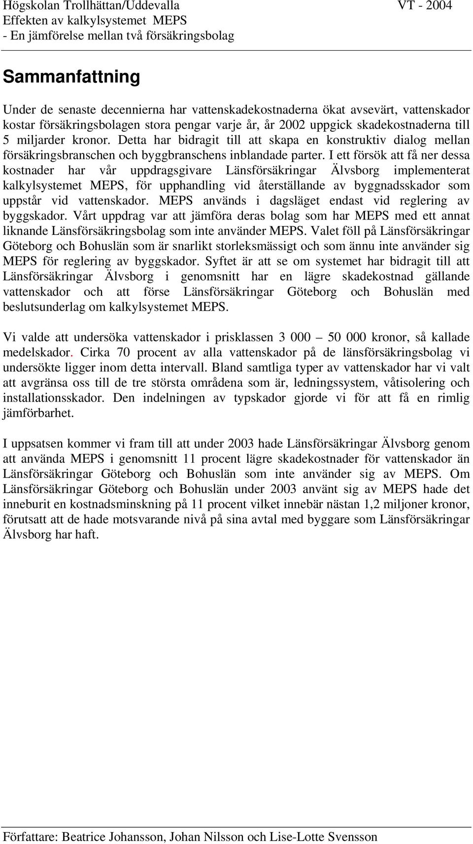 I ett försök att få ner dessa kostnader har vår uppdragsgivare Länsförsäkringar Älvsborg implementerat kalkylsystemet MEPS, för upphandling vid återställande av byggnadsskador som uppstår vid