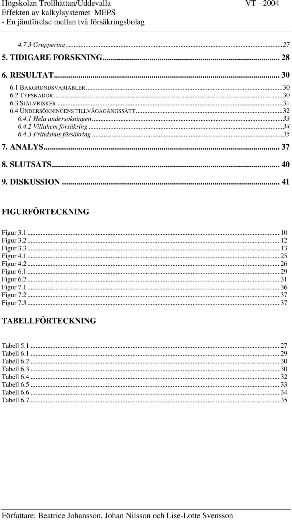 2... 12 Figur 3.3... 13 Figur 4.1... 25 Figur 4.2... 26 Figur 6.1... 29 Figur 6.2... 31 Figur 7.1... 36 Figur 7.2... 37 Figur 7.3... 37 TABELLFÖRTECKNING Tabell 5.1... 27 Tabell 6.1... 29 Tabell 6.