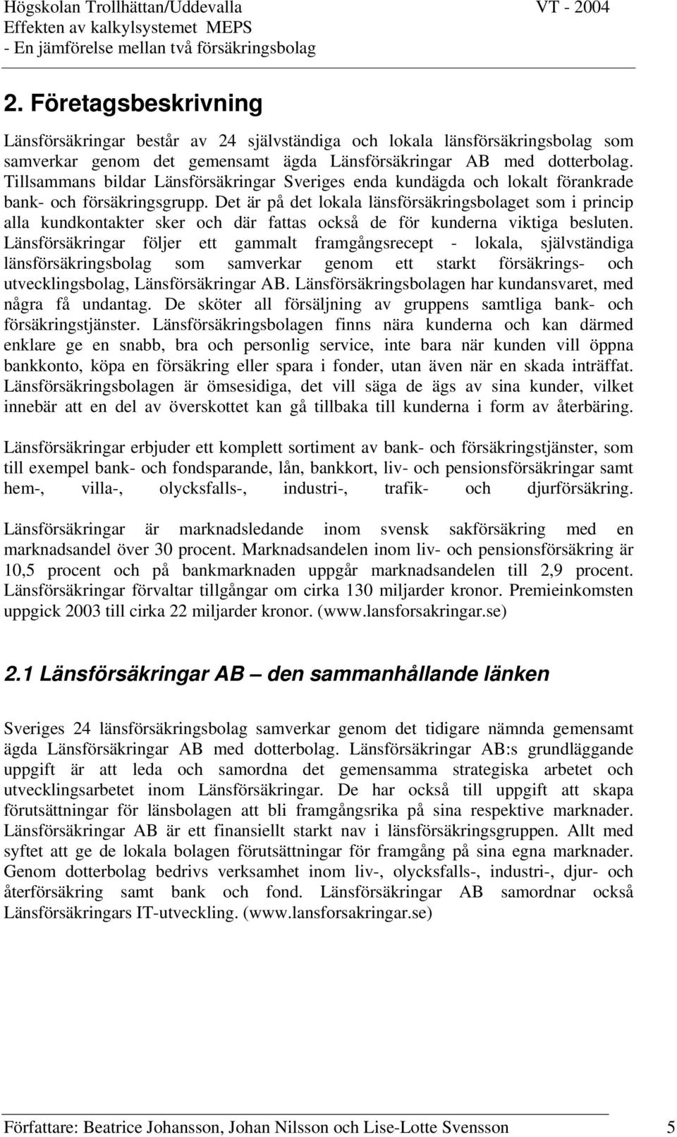 Det är på det lokala länsförsäkringsbolaget som i princip alla kundkontakter sker och där fattas också de för kunderna viktiga besluten.