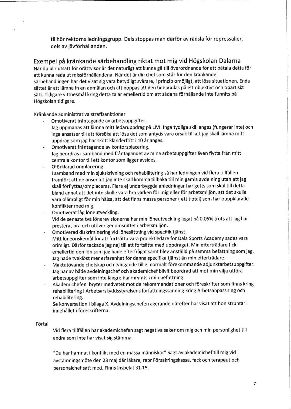 missförhållandena. När det är din chef som står för den kränkande särbehandlingen har det visat sig vara betydligt svårare, i princip omöjligt, att lösa situationen.