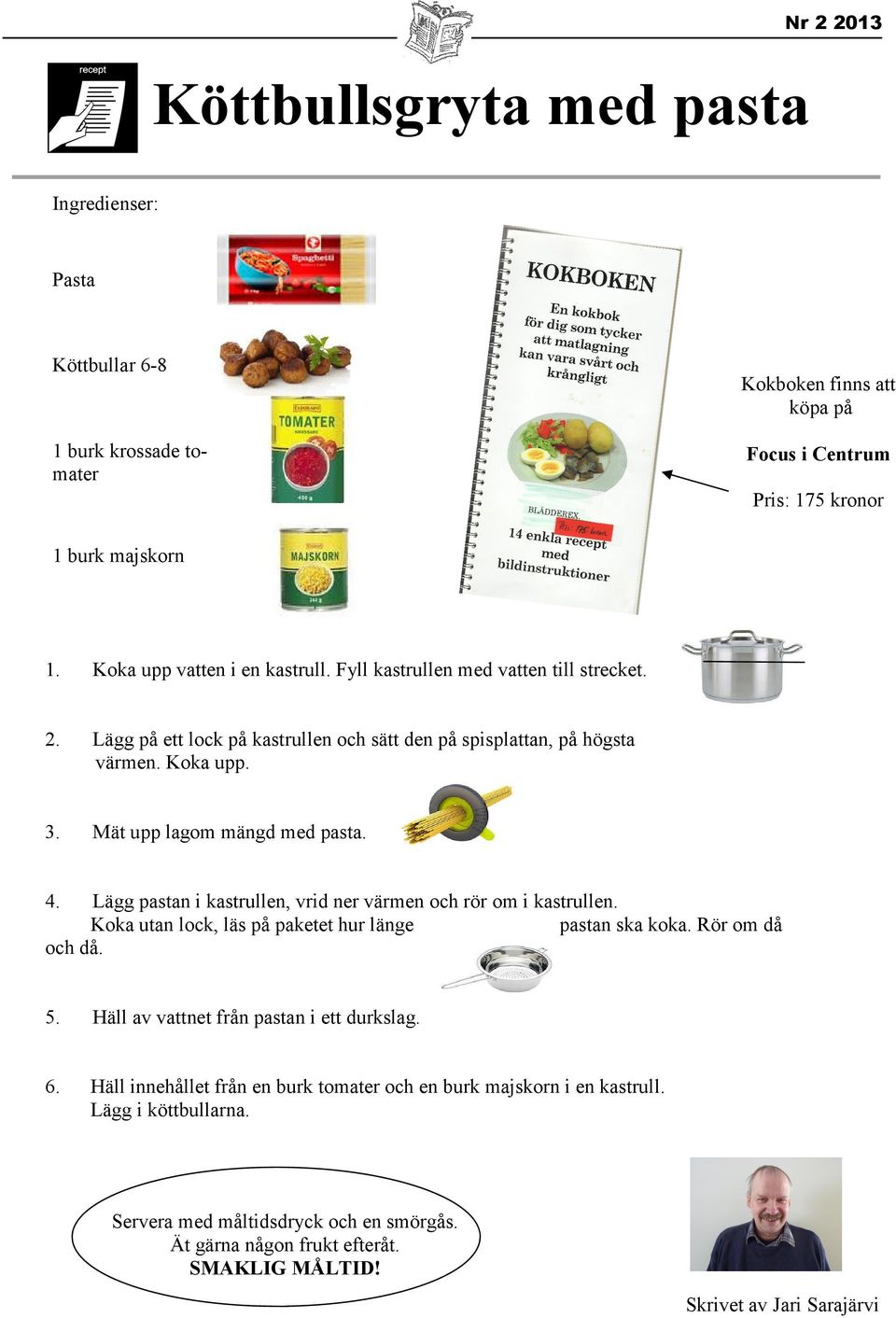 Mät upp lagom mängd med pasta. 4. Lägg pastan i kastrullen, vrid ner värmen och rör om i kastrullen. Koka utan lock, läs på paketet hur länge pastan ska koka. Rör om då och då. 5.