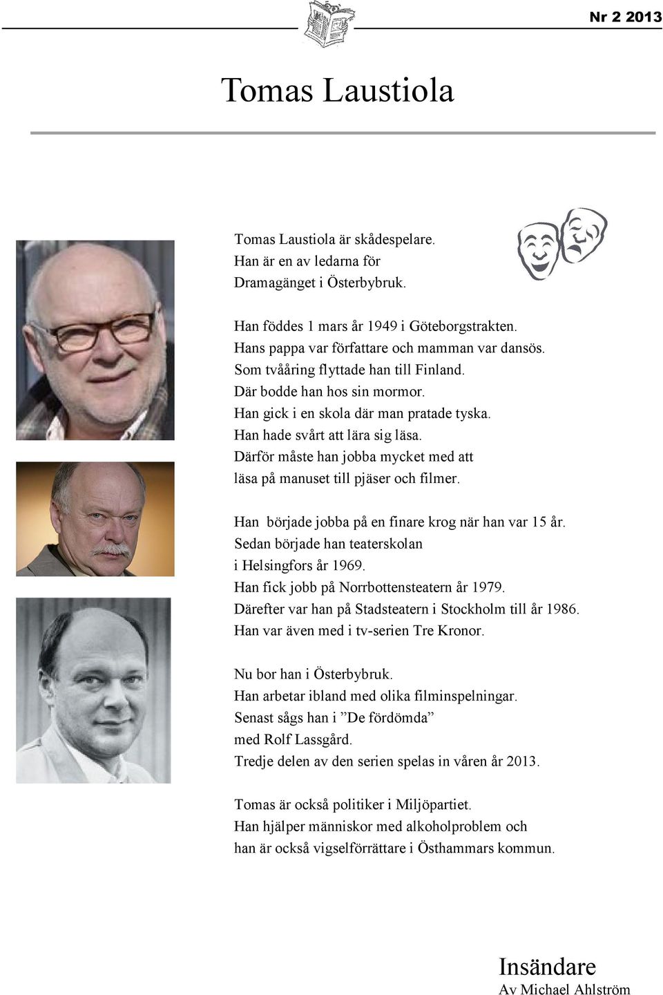 Därför måste han jobba mycket med att läsa på manuset till pjäser och filmer. Han började jobba på en finare krog när han var 15 år. Sedan började han teaterskolan i Helsingfors år 1969.