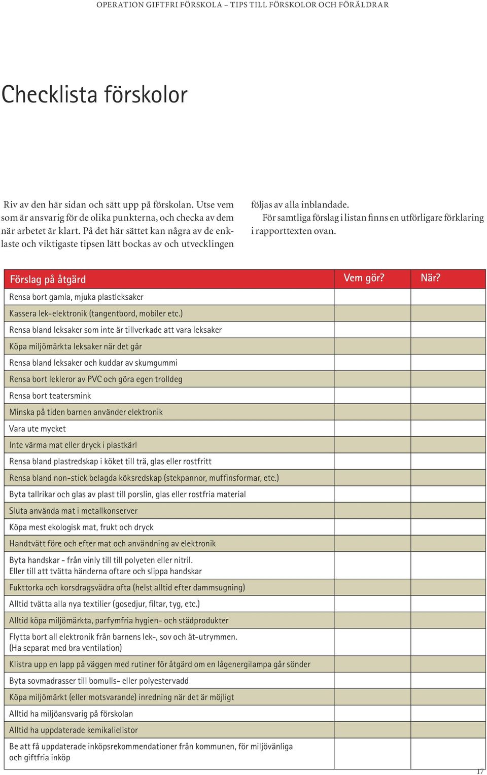 För samtliga förslag i listan finns en utförligare förklaring i rapporttexten ovan. Förslag på åtgärd Vem gör? När?