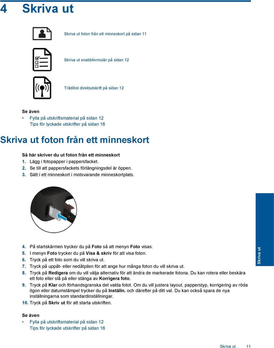 3. Sätt i ett minneskort i motsvarande minneskortplats. 4. På startskärmen trycker du på Foto så att menyn Foto visas. 5. I menyn Foto trycker du på Visa & skriv för att visa foton. 6.