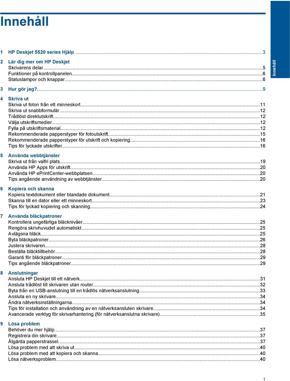 ..12 Rekommenderade papperstyper för fotoutskrift...15 Rekommenderade papperstyper för utskrift och kopiering...16 Tips för lyckade utskrifter...16 5 Använda webbtjänster Skriva ut från valfri plats.