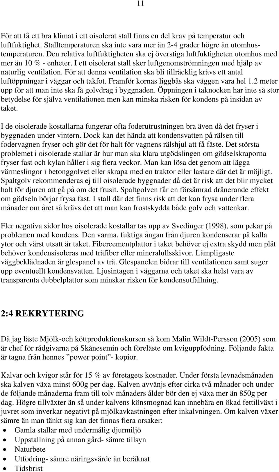 För att denna ventilation ska bli tillräcklig krävs ett antal luftöppningar i väggar och takfot. Framför kornas liggbås ska väggen vara hel 1.2 meter upp för att man inte ska få golvdrag i byggnaden.