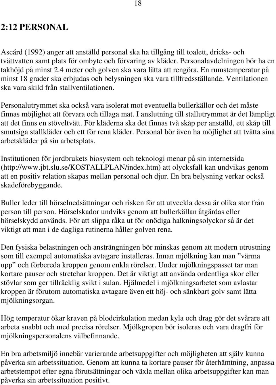 Ventilationen ska vara skild från stallventilationen. Personalutrymmet ska också vara isolerat mot eventuella bullerkällor och det måste finnas möjlighet att förvara och tillaga mat.