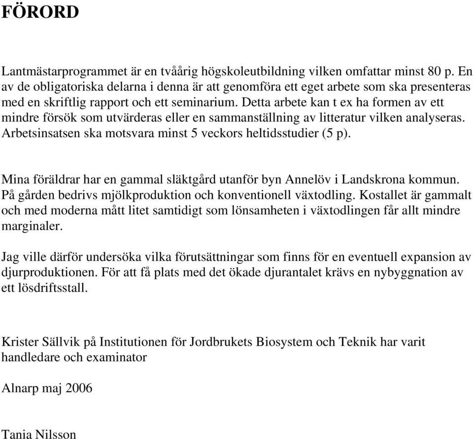 Detta arbete kan t ex ha formen av ett mindre försök som utvärderas eller en sammanställning av litteratur vilken analyseras. Arbetsinsatsen ska motsvara minst 5 veckors heltidsstudier (5 p).