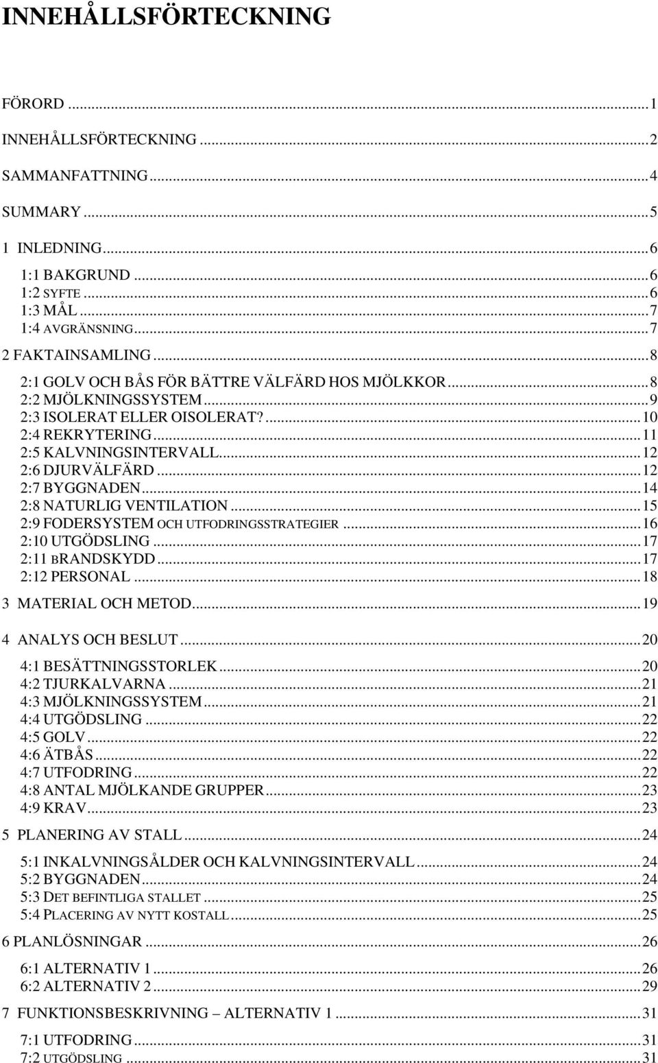 ..14 2:8 NATURLIG VENTILATION...15 2:9 FODERSYSTEM OCH UTFODRINGSSTRATEGIER...16 2:10 UTGÖDSLING...17 2:11 BRANDSKYDD...17 2:12 PERSONAL...18 3 MATERIAL OCH METOD...19 4 ANALYS OCH BESLUT.