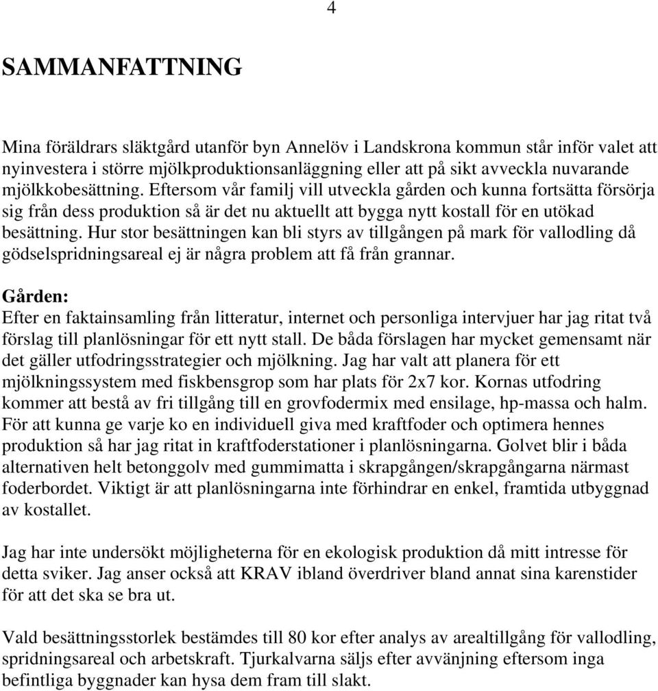 Hur stor besättningen kan bli styrs av tillgången på mark för vallodling då gödselspridningsareal ej är några problem att få från grannar.