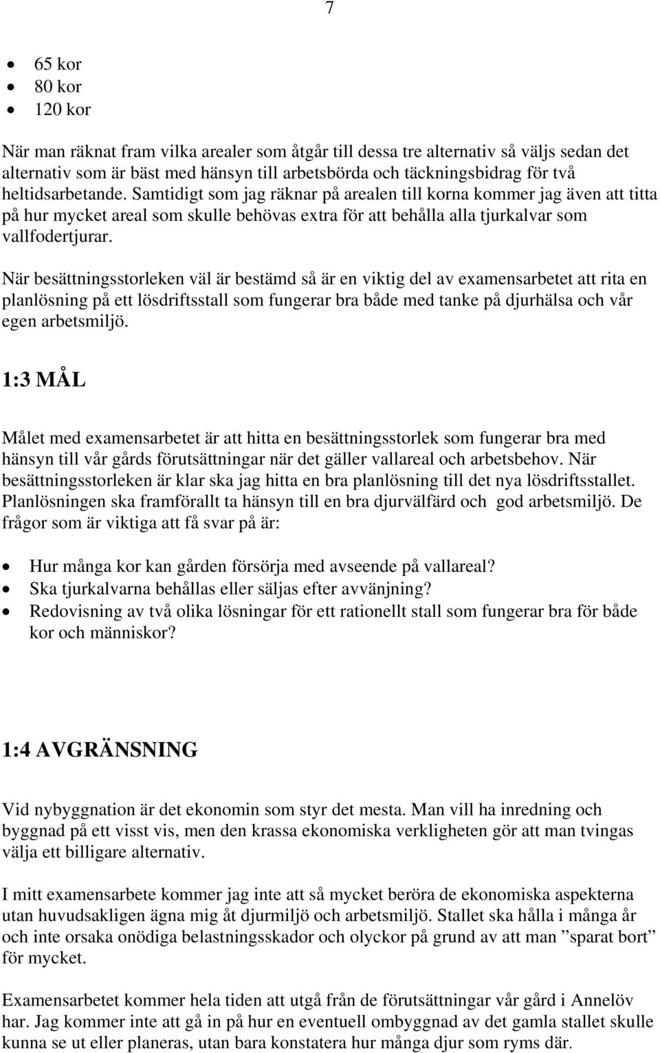 När besättningsstorleken väl är bestämd så är en viktig del av examensarbetet att rita en planlösning på ett lösdriftsstall som fungerar bra både med tanke på djurhälsa och vår egen arbetsmiljö.