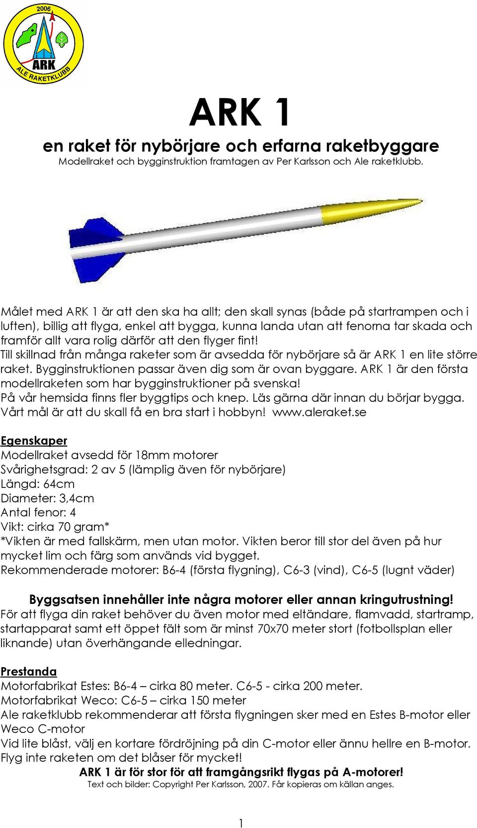 därför att den flyger fint! Till skillnad från många raketer som är avsedda för nybörjare så är ARK 1 en lite större raket. Bygginstruktionen passar även dig som är ovan byggare.