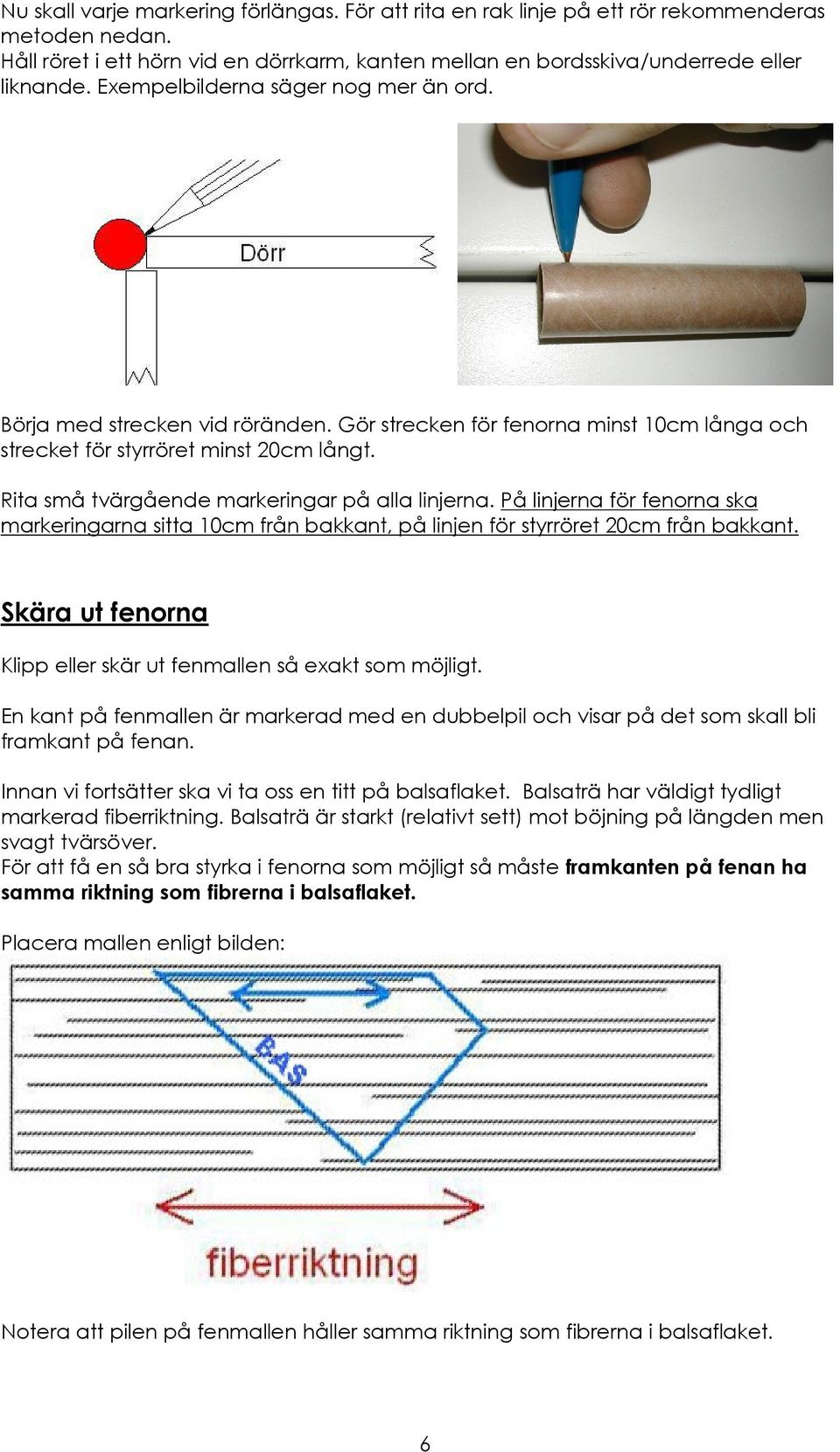 Rita små tvärgående markeringar på alla linjerna. På linjerna för fenorna ska markeringarna sitta 10cm från bakkant, på linjen för styrröret 20cm från bakkant.