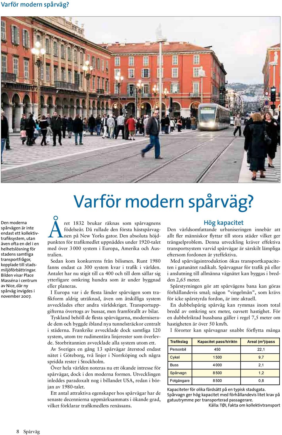 Bilden visar Place Masséna i centrum av Nice, där ny spårväg invigdes i november 2007. Året 1832 brukar räknas som spårvagnens födelseår. Då rullade den första hästspårvagnen på New Yorks gator.