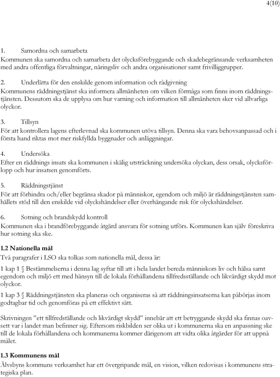 frivilliggrupper. 2. Underlätta för den enskilde genom information och rådgivning Kommunens räddningstjänst ska informera allmänheten om vilken förmåga som finns inom räddningstjänsten.