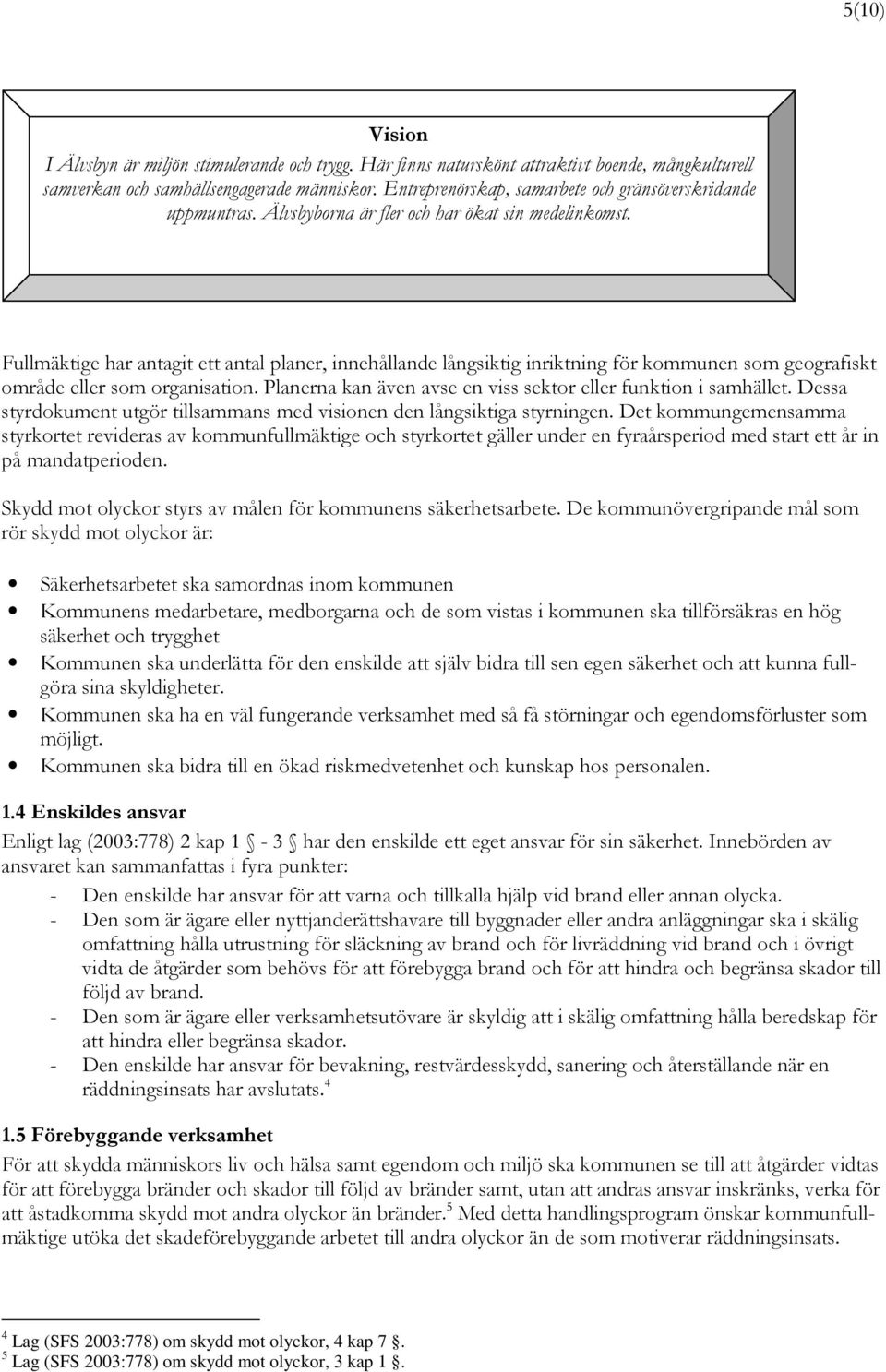 Fullmäktige har antagit ett antal planer, innehållande långsiktig inriktning för kommunen som geografiskt område eller som organisation.