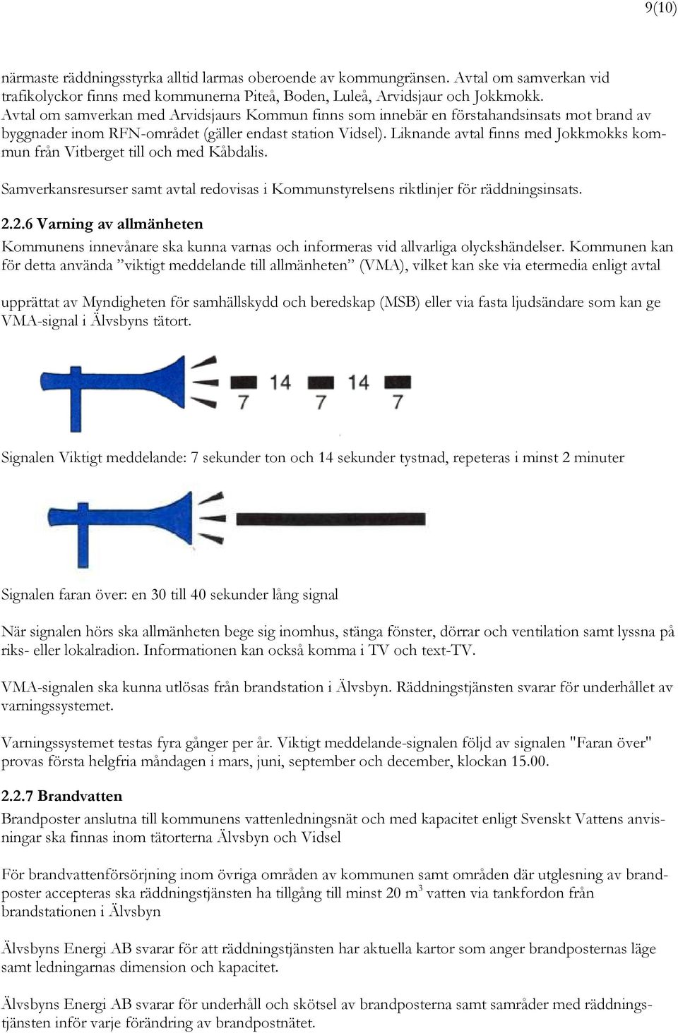 Liknande avtal finns med Jokkmokks kommun från Vitberget till och med Kåbdalis. Samverkansresurser samt avtal redovisas i Kommunstyrelsens riktlinjer för räddningsinsats. 2.