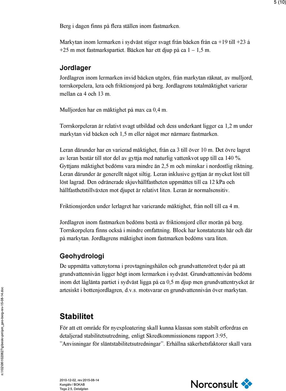 Jordlagrens totalmäktighet varierar mellan ca 4 och 13 m. Mulljorden har en mäktighet på max ca 0,4 m.