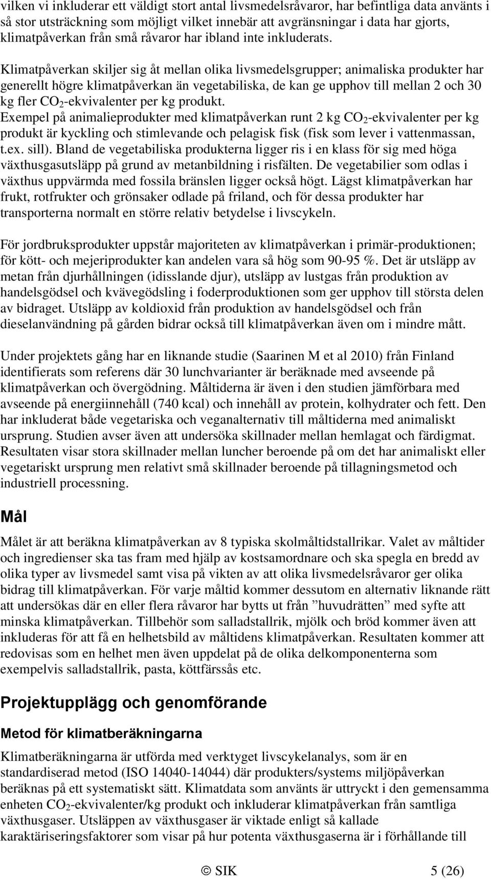 Klimatpåverkan skiljer sig åt mellan olika sgrupper; animaliska produkter har generellt högre klimatpåverkan än vegetabiliska, de kan ge upphov till mellan 2 och 30 kg fler CO 2 -ekvivalenter per kg