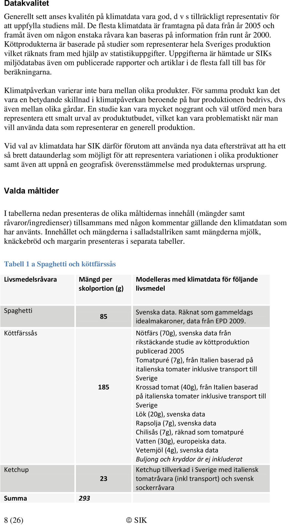 Köttprodukterna är baserade på studier som representerar hela Sveriges produktion vilket räknats fram med hjälp av statistikuppgifter.