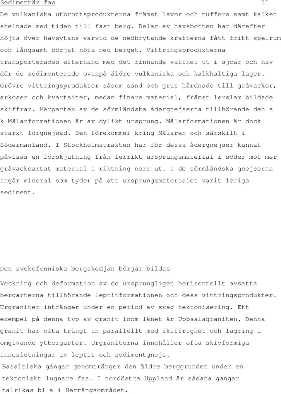 Vittringsprodukterna transporterades efterhand med det rinnande vattnet ut i sjöar och hav där de sedimenterade ovanpå äldre vulkaniska och kalkhaltiga lager.