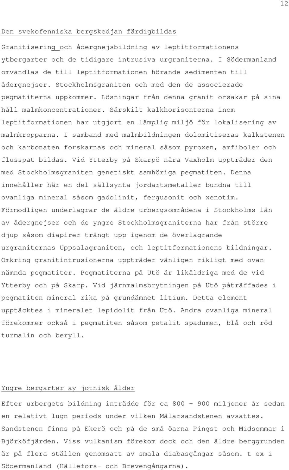 Lösningar från denna granit orsakar på sina håll malmkoncentrationer. Särskilt kalkhorisonterna inom leptitformationen har utgjort en lämplig miljö för lokalisering av malmkropparna.