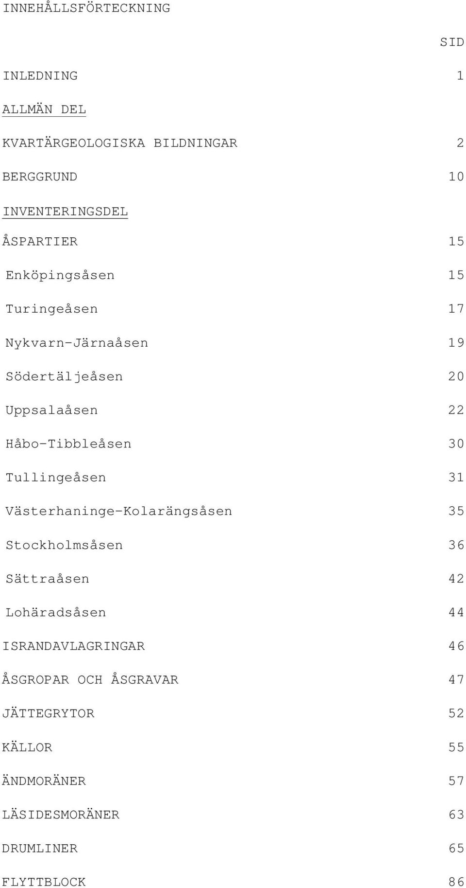 Håbo-Tibbleåsen 30 Tullingeåsen 31 Västerhaninge-Kolarängsåsen 35 Stockholmsåsen 36 Sättraåsen 42 Lohäradsåsen