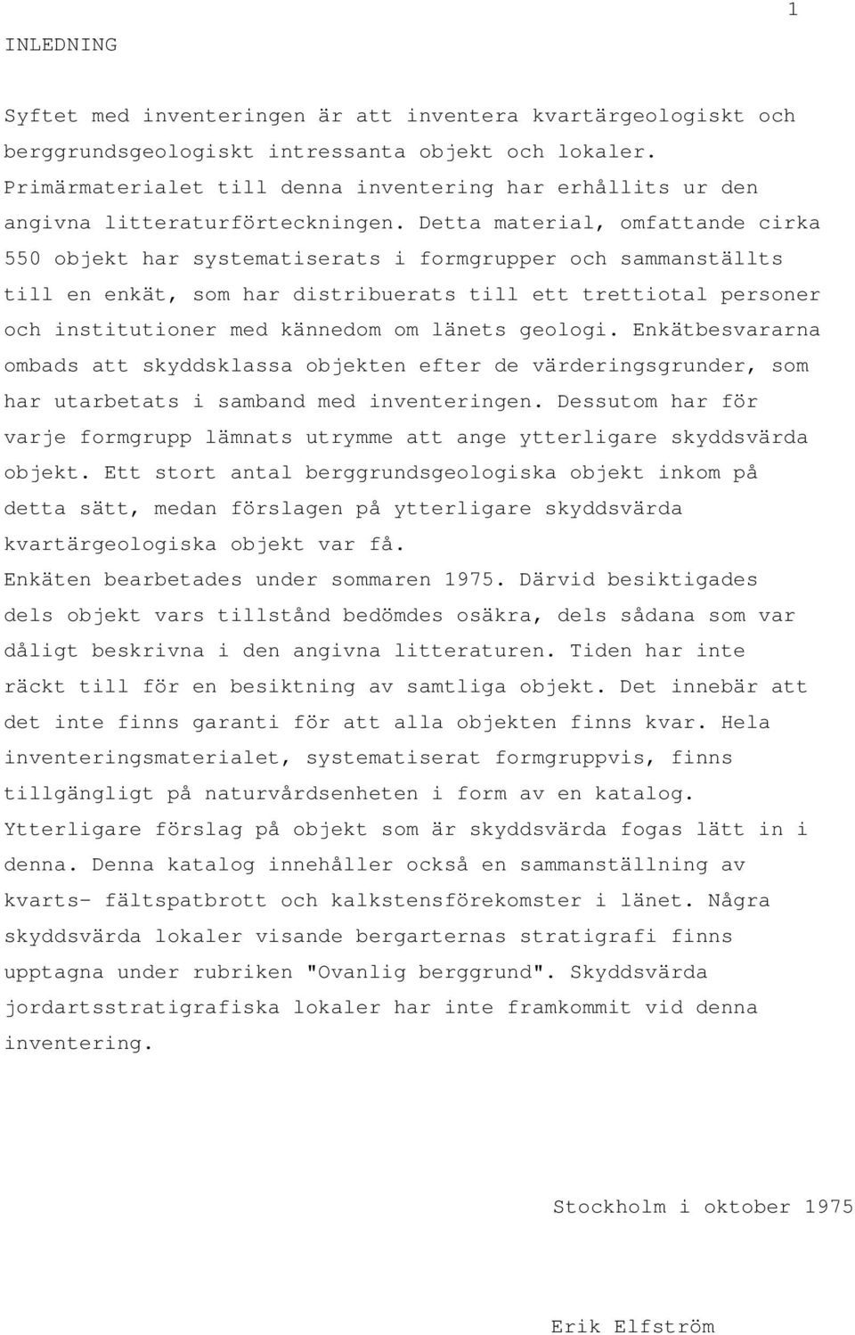 Detta material, omfattande cirka 550 objekt har systematiserats i formgrupper och sammanställts till en enkät, som har distribuerats till ett trettiotal personer och institutioner med kännedom om