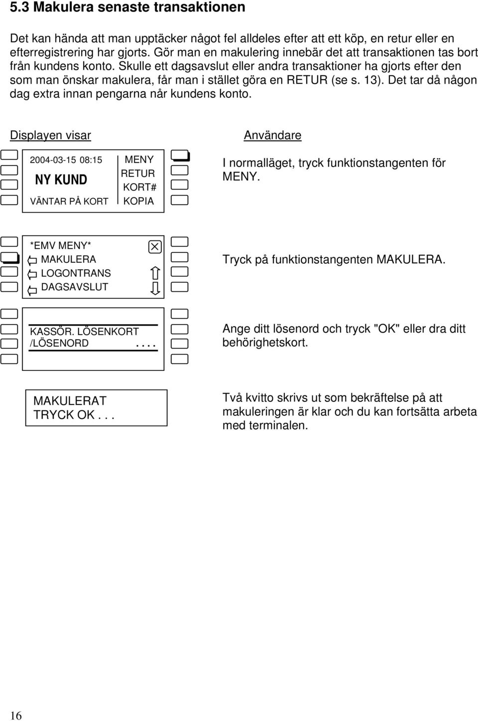 Skulle ett dagsavslut eller andra transaktioner ha gjorts efter den som man önskar makulera, får man i stället göra en (se s. 13). Det tar då någon dag extra innan pengarna når kundens konto.